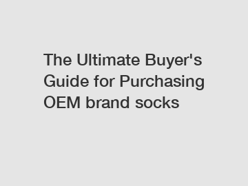 The Ultimate Buyer's Guide for Purchasing OEM brand socks