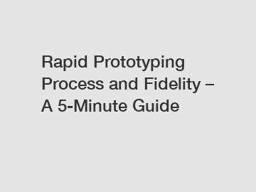 Rapid Prototyping Process and Fidelity &ndash; A 5-Minute Guide