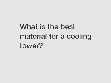 What is the best material for a cooling tower?