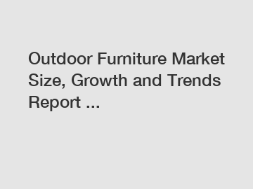 Outdoor Furniture Market Size, Growth and Trends Report ...