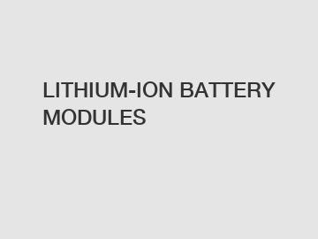 LITHIUM-ION BATTERY MODULES