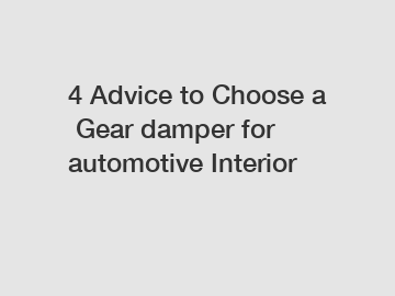 4 Advice to Choose a Gear damper for automotive Interior