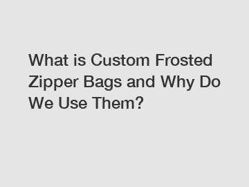 What is Custom Frosted Zipper Bags and Why Do We Use Them? What is Custom Frosted Zipper Bags and Why Do We Use Them?