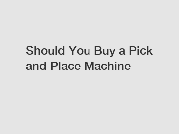 Should You Buy a Pick and Place Machine