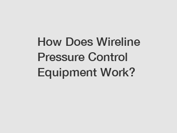 How Does Wireline Pressure Control Equipment Work?