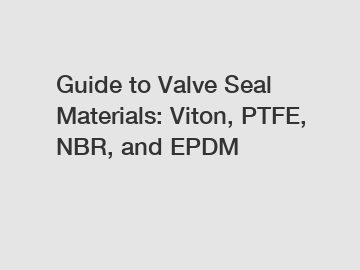 Guide to Valve Seal Materials: Viton, PTFE, NBR, and EPDM