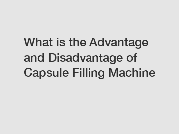 What is the Advantage and Disadvantage of  Capsule Filling Machine
