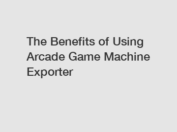 The Benefits of Using Arcade Game Machine Exporter