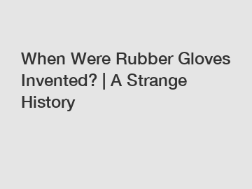 When Were Rubber Gloves Invented? | A Strange History