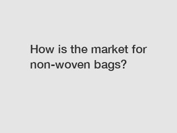 How is the market for non-woven bags?