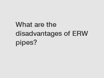 What are the disadvantages of ERW pipes?