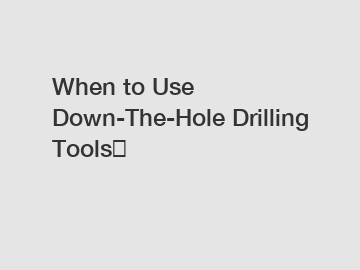 When to Use Down-The-Hole Drilling Tools？