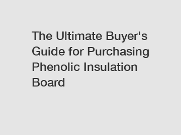 The Ultimate Buyer's Guide for Purchasing Phenolic Insulation Board