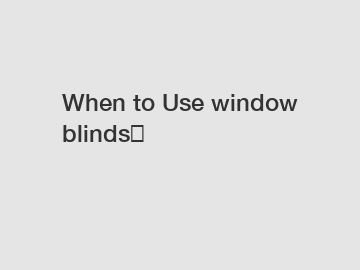 When to Use window blinds？