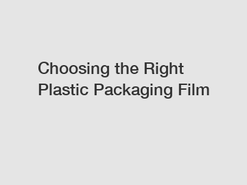 Choosing the Right Plastic Packaging Film