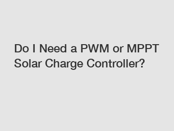 Do I Need a PWM or MPPT Solar Charge Controller?