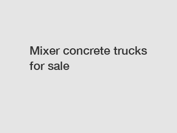 Mixer concrete trucks for sale