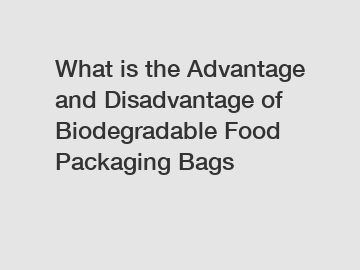 What is the Advantage and Disadvantage of  Biodegradable Food Packaging Bags