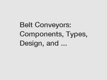 Belt Conveyors: Components, Types, Design, and ...