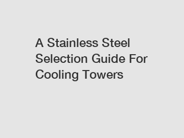 A Stainless Steel Selection Guide For Cooling Towers