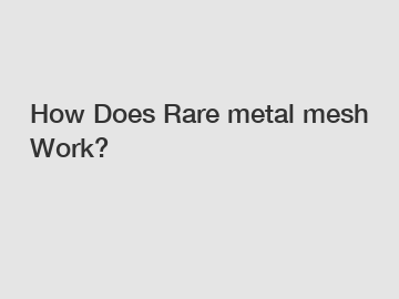 How Does Rare metal mesh Work?