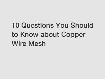10 Questions You Should to Know about Copper Wire Mesh