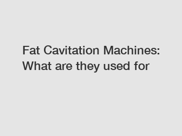 Fat Cavitation Machines: What are they used for