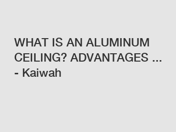 WHAT IS AN ALUMINUM CEILING? ADVANTAGES ... - Kaiwah