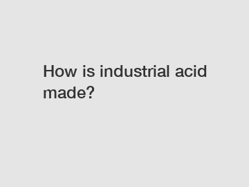 How is industrial acid made?