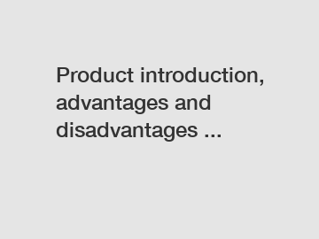 Product introduction, advantages and disadvantages ...