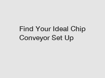 Find Your Ideal Chip Conveyor Set Up